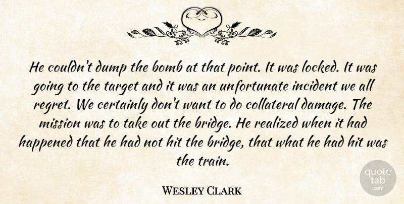 Wesley Clark Quote About Bomb, Certainly, Collateral, Dump, Happened: He Couldnt Dump The Bomb...