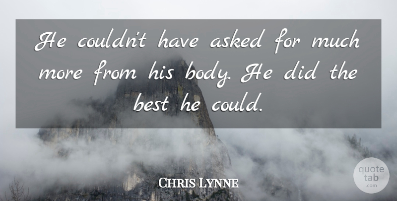 Chris Lynne Quote About Asked, Best: He Couldnt Have Asked For...