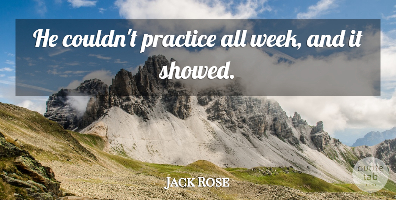 Jack Rose Quote About Practice: He Couldnt Practice All Week...
