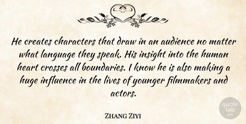 Zhang Ziyi Quote About Audience, Audiences, Characters, Creates, Crosses: He Creates Characters That Draw...