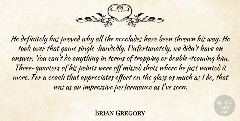 Brian Gregory Quote About Accolades, Coach, Definitely, Effort, Game: He Definitely Has Proved Why...