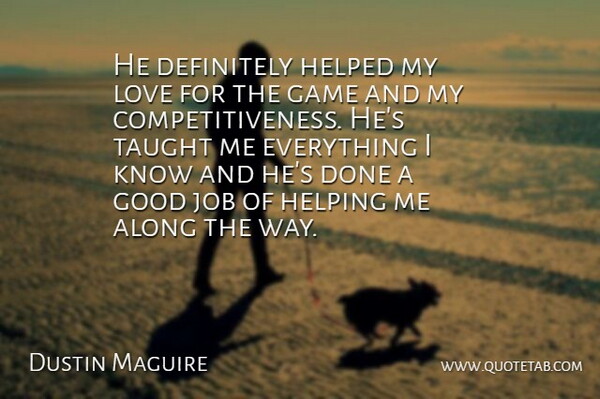 Dustin Maguire Quote About Along, Definitely, Game, Good, Helped: He Definitely Helped My Love...