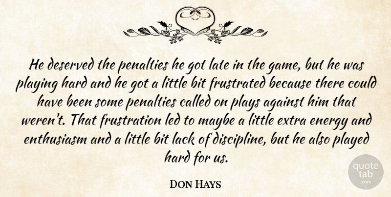 Don Hays Quote About Against, Bit, Deserved, Energy, Enthusiasm: He Deserved The Penalties He...