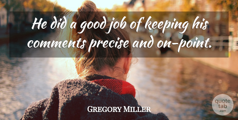 Gregory Miller Quote About Comments, Good, Job, Keeping, Precise: He Did A Good Job...