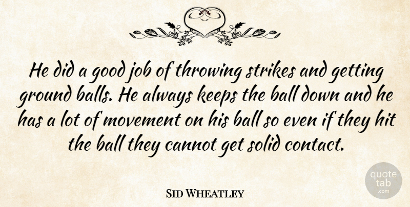 Sid Wheatley Quote About Ball, Cannot, Good, Ground, Hit: He Did A Good Job...