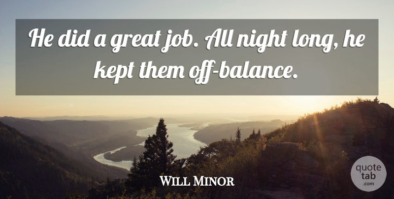 Will Minor Quote About Great, Kept, Night: He Did A Great Job...