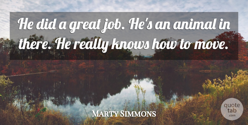 Marty Simmons Quote About Animal, Great, Knows: He Did A Great Job...