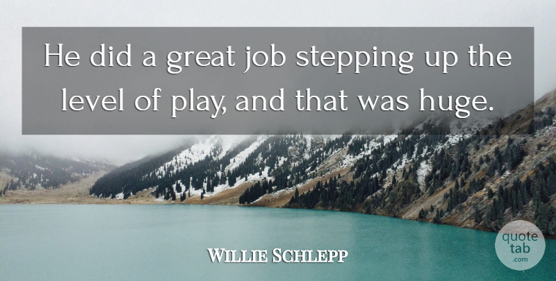 Willie Schlepp Quote About Great, Job, Level, Stepping: He Did A Great Job...