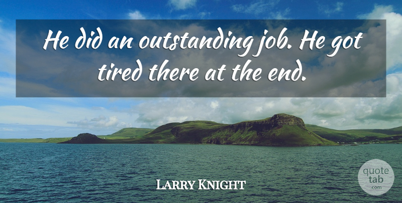 Larry Knight Quote About Job, Tired: He Did An Outstanding Job...