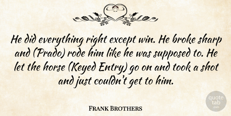 Frank Brothers Quote About Broke, Except, Horse, Rode, Sharp: He Did Everything Right Except...