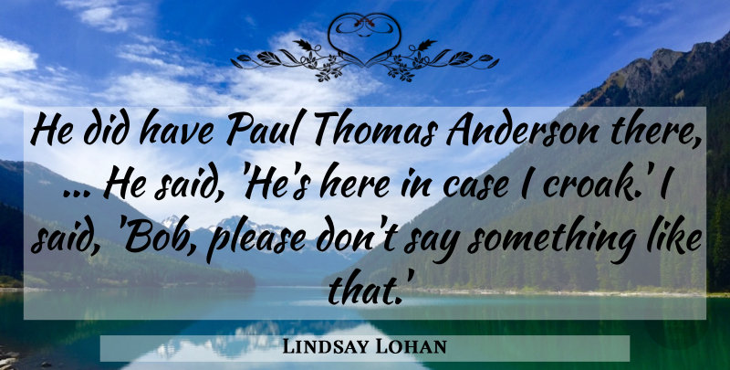 Lindsay Lohan Quote About Anderson, Case, Paul, Please, Thomas: He Did Have Paul Thomas...