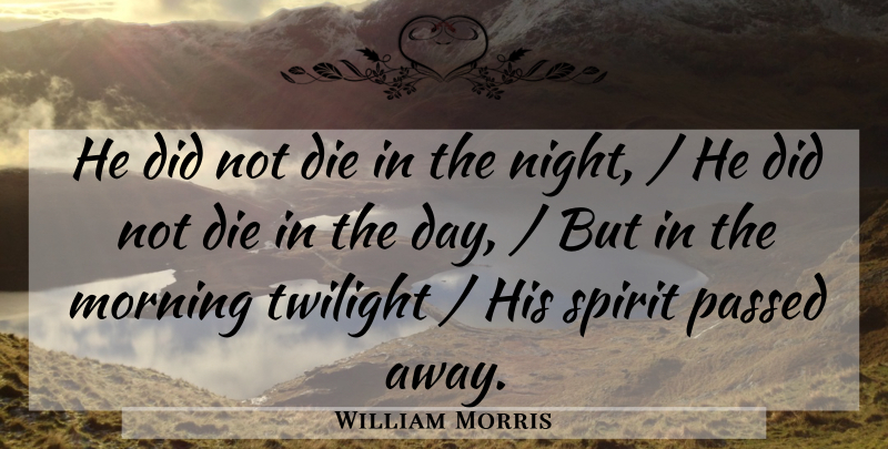 William Morris Quote About Die, Morning, Passed, Spirit, Twilight: He Did Not Die In...