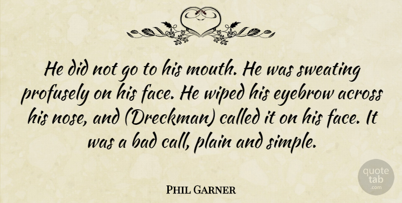 Phil Garner Quote About Across, Bad, Eyebrow, Plain, Sweating: He Did Not Go To...