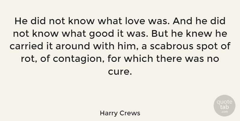 Harry Crews Quote About American Novelist, Carried, Good, Knew, Love: He Did Not Know What...