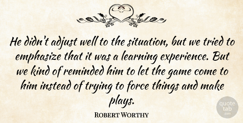 Robert Worthy Quote About Adjust, Emphasize, Force, Game, Instead: He Didnt Adjust Well To...