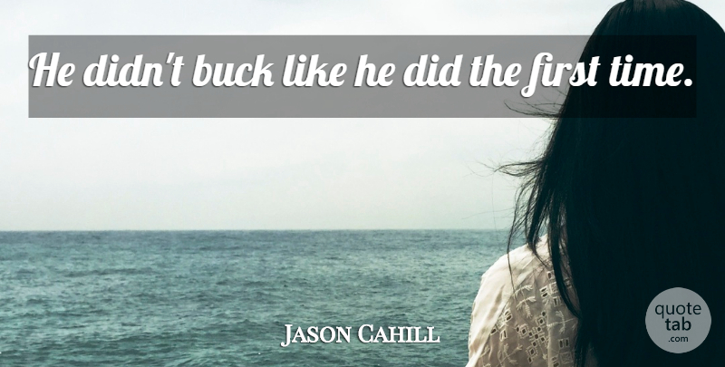 Jason Cahill Quote About Buck: He Didnt Buck Like He...