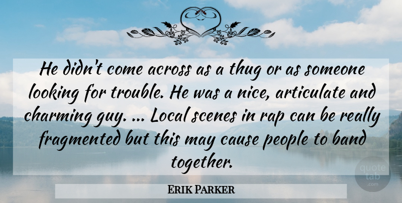 Erik Parker Quote About Across, Articulate, Band, Cause, Charming: He Didnt Come Across As...