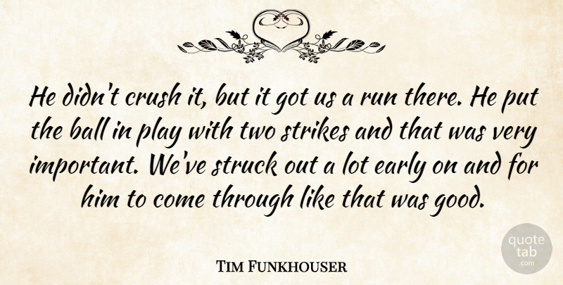 Tim Funkhouser Quote About Ball, Crush, Early, Run, Strikes: He Didnt Crush It But...