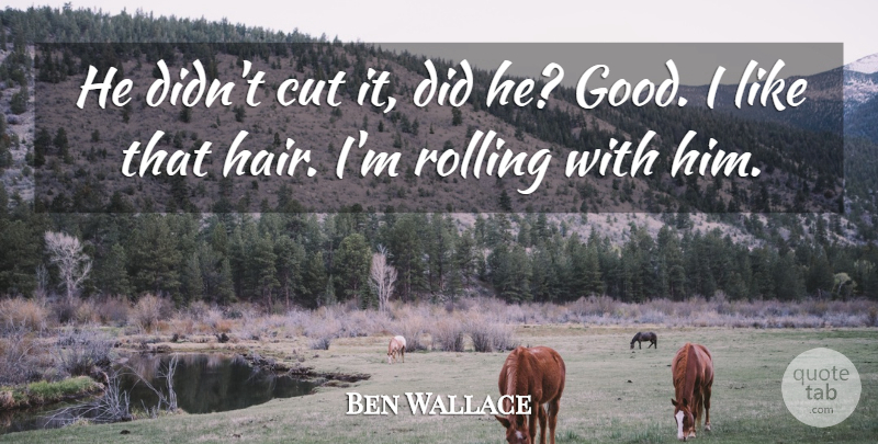 Ben Wallace Quote About Cut, Rolling: He Didnt Cut It Did...