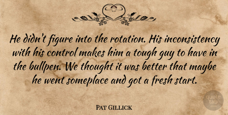 Pat Gillick Quote About Control, Figure, Fresh, Guy, Maybe: He Didnt Figure Into The...