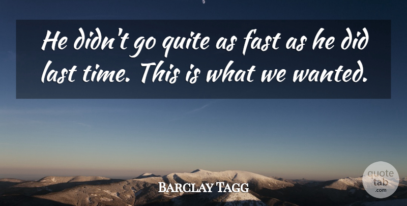 Barclay Tagg Quote About Fast, Last, Quite: He Didnt Go Quite As...
