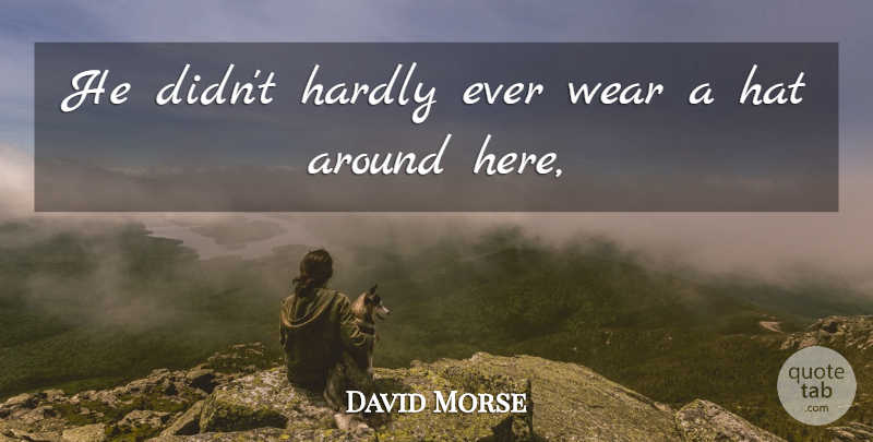 David Morse Quote About Hardly, Hat, Wear: He Didnt Hardly Ever Wear...