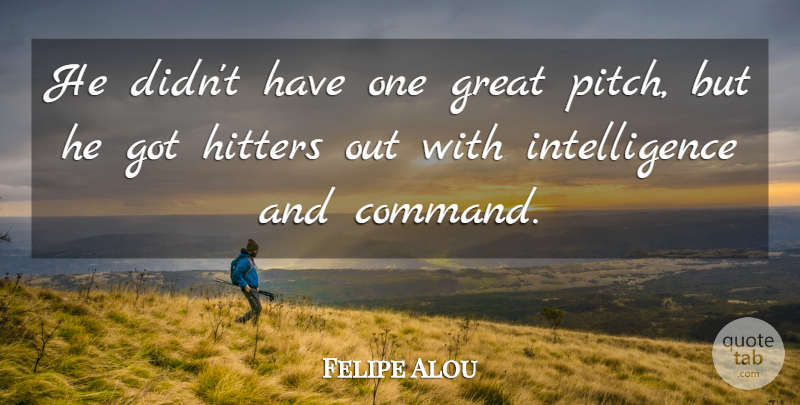 Felipe Alou Quote About Great, Hitters, Intelligence, Intelligence And Intellectuals: He Didnt Have One Great...