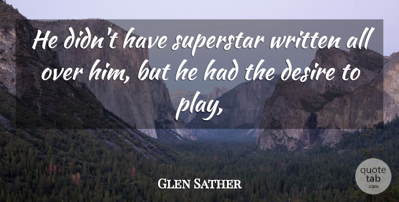 Glen Sather Quote About Desire, Superstar, Written: He Didnt Have Superstar Written...