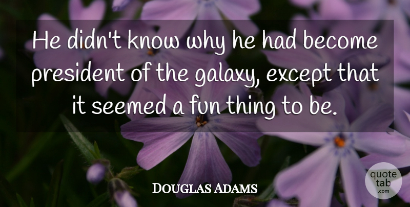 Douglas Adams Quote About Fun, President, Galaxy: He Didnt Know Why He...