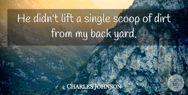 Charles Johnson Quote About Dirt, Lift, Scoop, Single: He Didnt Lift A Single...