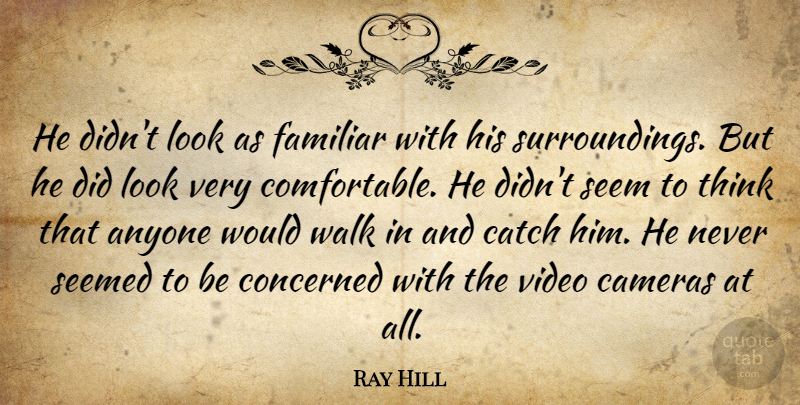 Ray Hill Quote About Anyone, Cameras, Catch, Concerned, Familiar: He Didnt Look As Familiar...