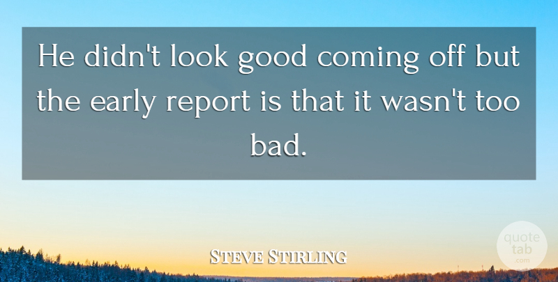 Steve Stirling Quote About Coming, Early, Good, Report: He Didnt Look Good Coming...
