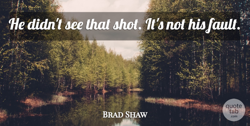Brad Shaw Quote About undefined: He Didnt See That Shot...