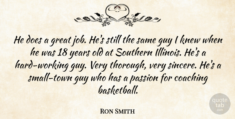 Ron Smith Quote About Coaching, Great, Guy, Knew, Passion: He Does A Great Job...