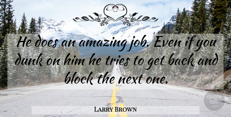 Larry Brown Quote About Amazing, Block, Dunk, Next, Tries: He Does An Amazing Job...