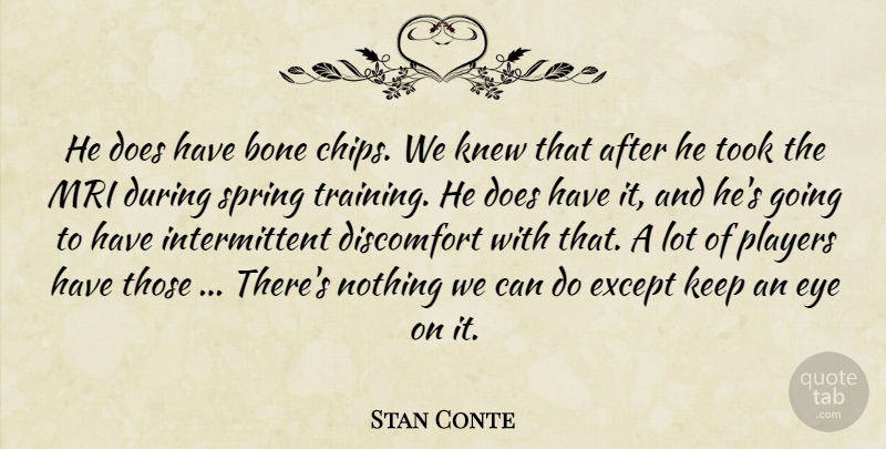 Stan Conte Quote About Bone, Discomfort, Except, Eye, Knew: He Does Have Bone Chips...