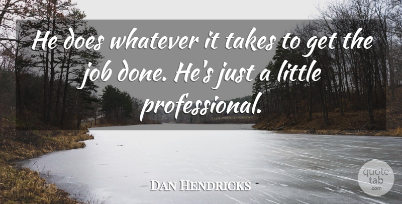 Dan Hendricks Quote About Job, Takes, Whatever: He Does Whatever It Takes...