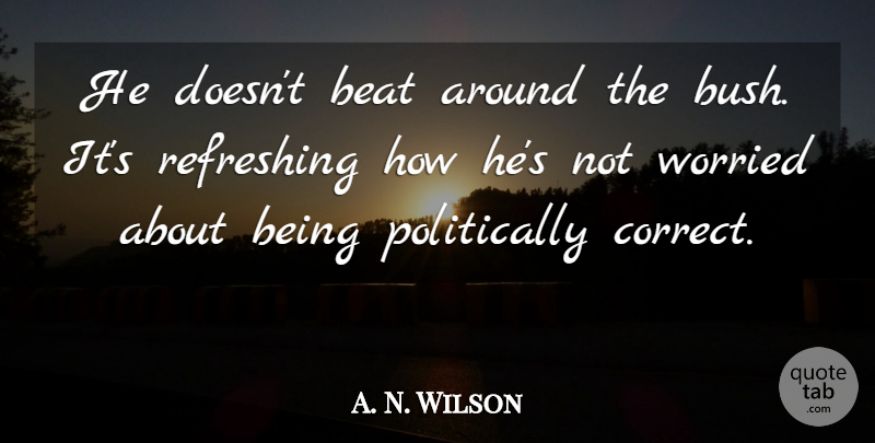 A. N. Wilson Quote About Beat, Refreshing, Worried: He Doesnt Beat Around The...