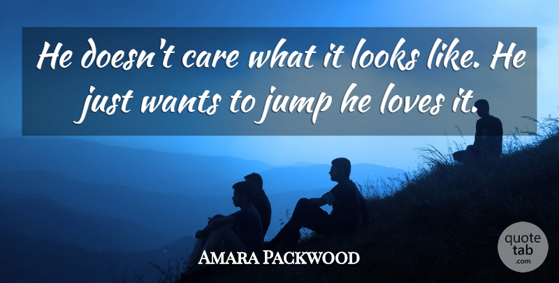 Amara Packwood Quote About Care, Jump, Looks, Loves, Wants: He Doesnt Care What It...
