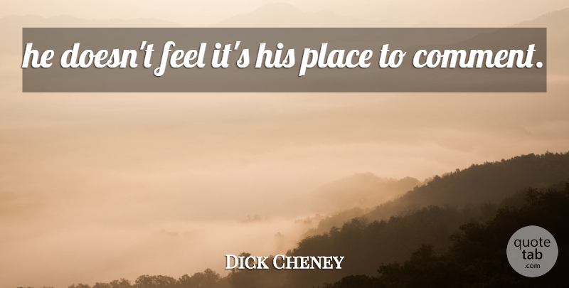 Dick Cheney Quote About undefined: He Doesnt Feel Its His...