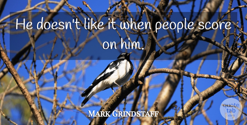 Mark Grindstaff Quote About People, Score: He Doesnt Like It When...