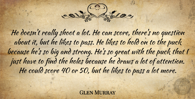 Glen Murray Quote About Draws, Great, Hold, Holes, Likes: He Doesnt Really Shoot A...