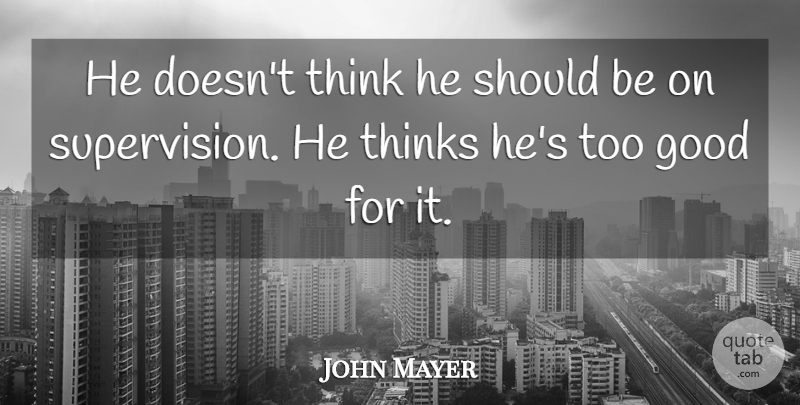 John Mayer Quote About Good, Thinks: He Doesnt Think He Should...