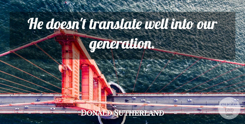 Donald Sutherland Quote About Our Generation, Generations, Aging: He Doesnt Translate Well Into...