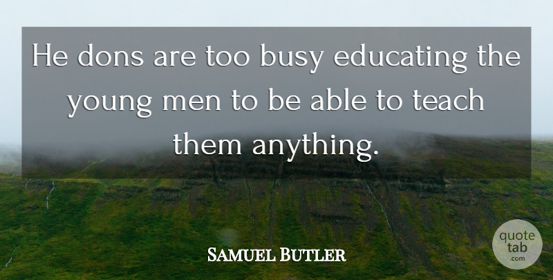 Samuel Butler Quote About Education, Teaching, Men: He Dons Are Too Busy...