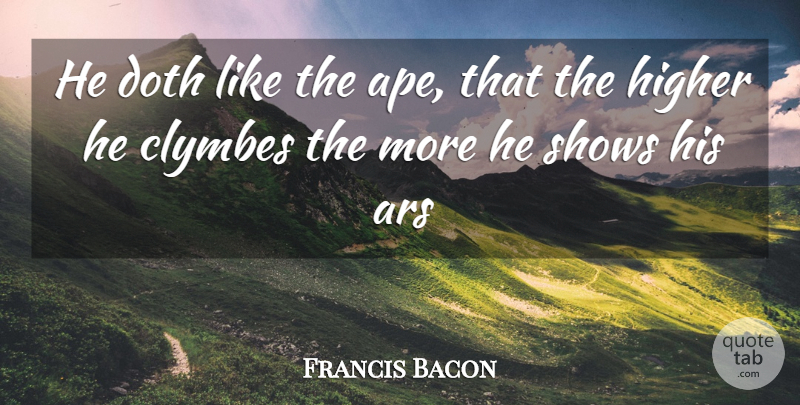 Francis Bacon Quote About Doth, Higher, Shows: He Doth Like The Ape...