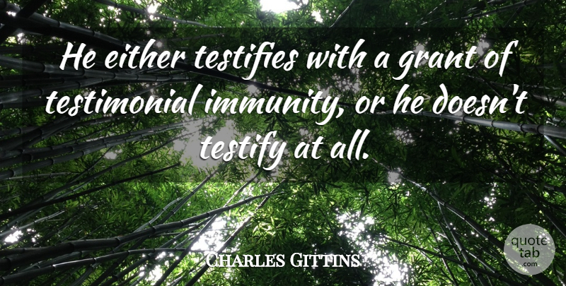 Charles Gittins Quote About Either, Grant, Testify: He Either Testifies With A...