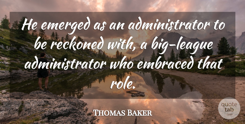 Thomas Baker Quote About Embraced, Emerged, Reckoned: He Emerged As An Administrator...