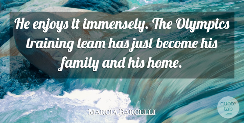 Marcia Barcelli Quote About Enjoys, Family, Olympics, Team, Training: He Enjoys It Immensely The...