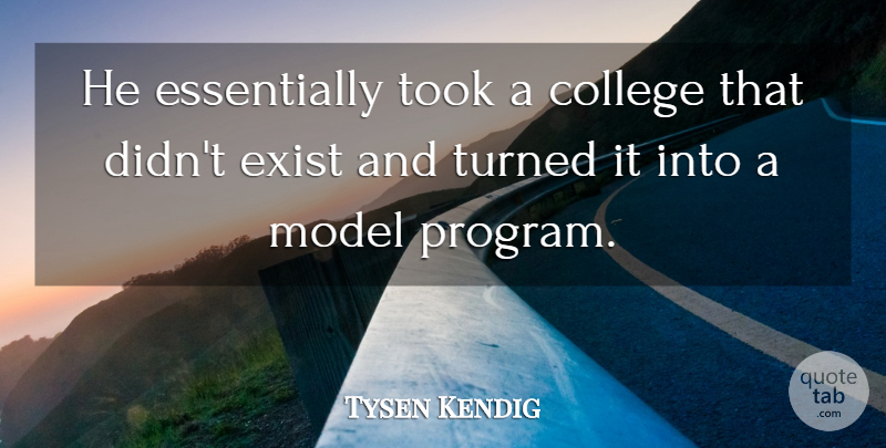 Tysen Kendig Quote About College, Exist, Model, Took, Turned: He Essentially Took A College...